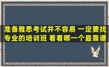 准备雅思考试并不容易 一定要找专业的培训班 看看哪一个最靠谱